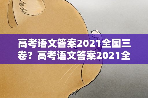 高考语文答案2021全国三卷？高考语文答案2021全国3卷