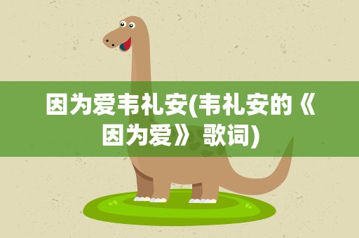 因为爱韦礼安(韦礼安的《因为爱》 歌词)