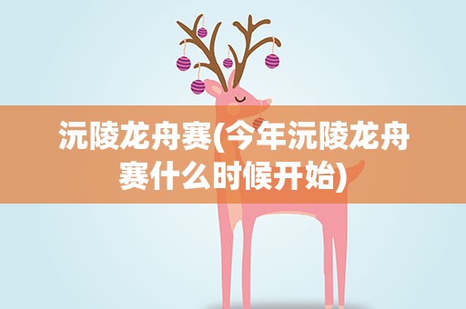 沅陵龙舟赛(今年沅陵龙舟赛什么时候开始)