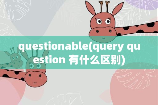 questionable(query question 有什么区别)