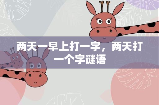 两天一早上打一字，两天打一个字谜语