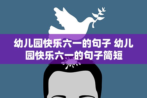 幼儿园快乐六一的句子 幼儿园快乐六一的句子简短