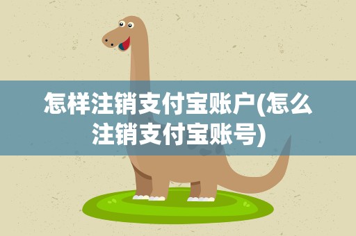 怎样注销支付宝账户(怎么注销支付宝账号)