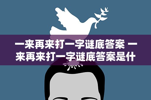 一来再来打一字谜底答案 一来再来打一字谜底答案是什么