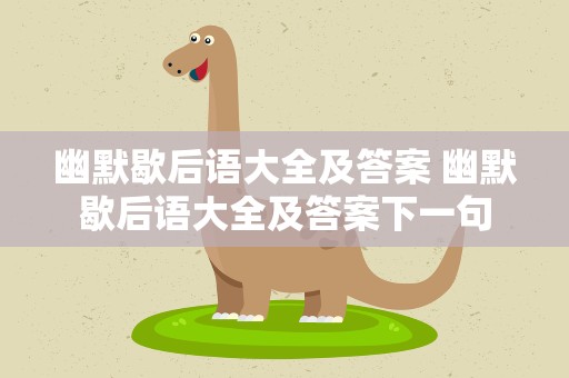 幽默歇后语大全及答案 幽默歇后语大全及答案下一句