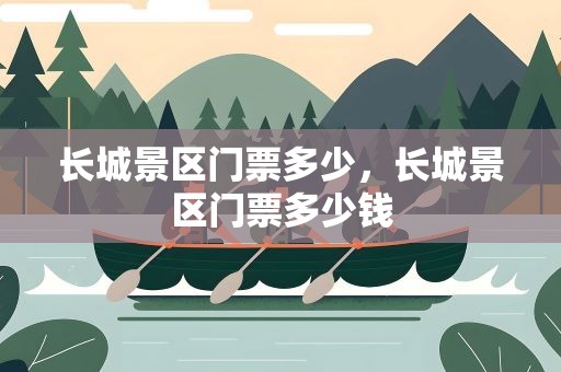 长城景区门票多少，长城景区门票多少钱