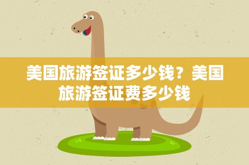 美国旅游签证多少钱？美国旅游签证费多少钱