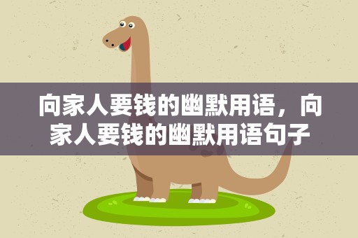 向家人要钱的幽默用语，向家人要钱的幽默用语句子