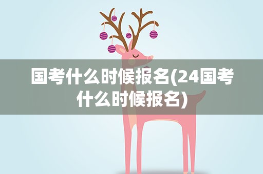 国考什么时候报名(24国考什么时候报名)