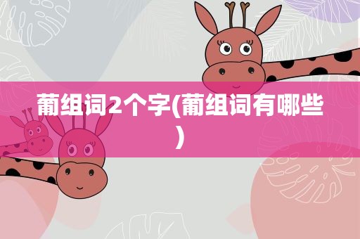 葡组词2个字(葡组词有哪些)