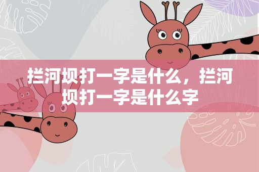 拦河坝打一字是什么，拦河坝打一字是什么字