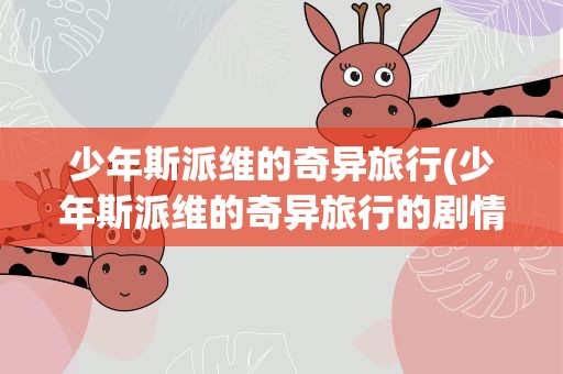 少年斯派维的奇异旅行(少年斯派维的奇异旅行的剧情简介)
