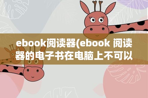 ebook阅读器(ebook 阅读器的电子书在电脑上不可以阅读是怎么回事)