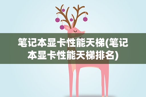 笔记本显卡性能天梯(笔记本显卡性能天梯排名)