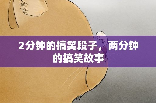 2分钟的搞笑段子，两分钟的搞笑故事