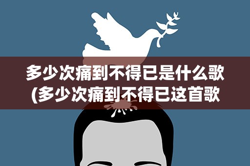 多少次痛到不得已是什么歌(多少次痛到不得已这首歌叫什么)