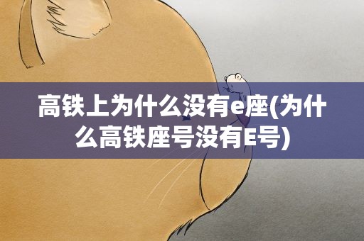 高铁上为什么没有e座(为什么高铁座号没有E号)