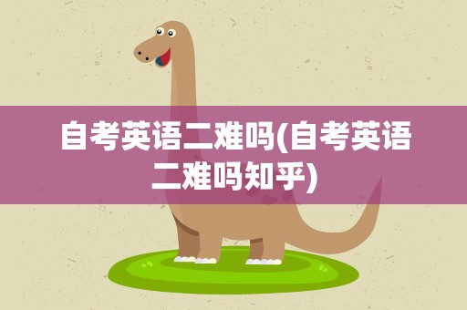自考英语二难吗(自考英语二难吗知乎)
