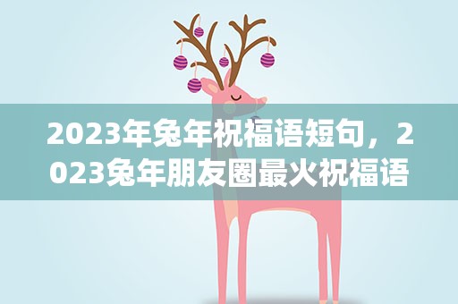 2023年兔年祝福语短句，2023兔年朋友圈最火祝福语(简短80句)