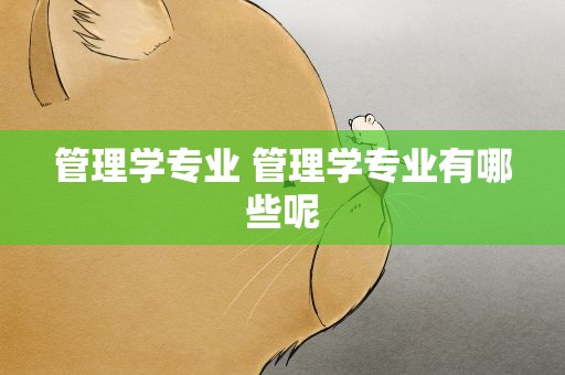 管理学专业 管理学专业有哪些呢