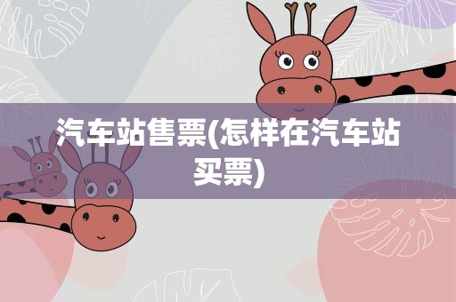 汽车站售票(怎样在汽车站买票)