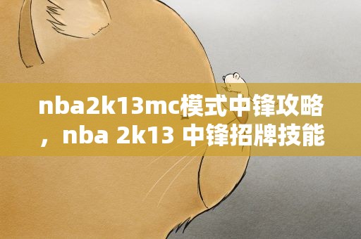 nba2k13mc模式中锋攻略，nba 2k13 中锋招牌技能用什么比较好