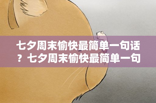 七夕周末愉快最简单一句话？七夕周末愉快最简单一句话怎么说