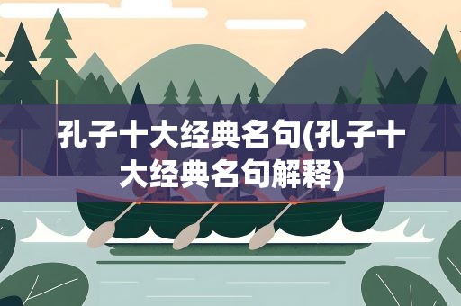 孔子十大经典名句(孔子十大经典名句解释)