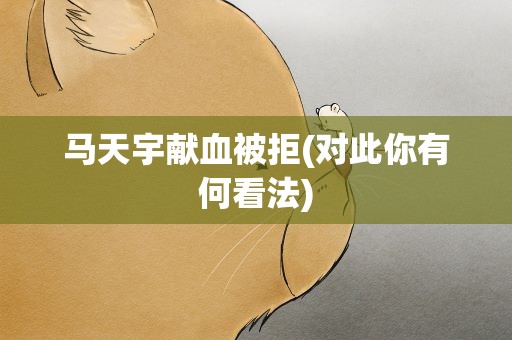 马天宇献血被拒(对此你有何看法)