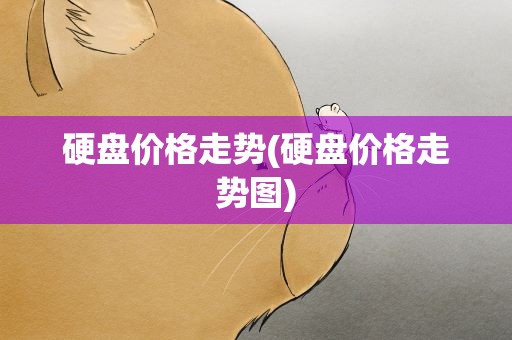 硬盘价格走势(硬盘价格走势图)