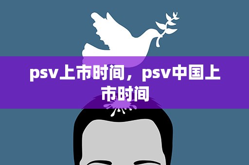psv上市时间，psv中国上市时间