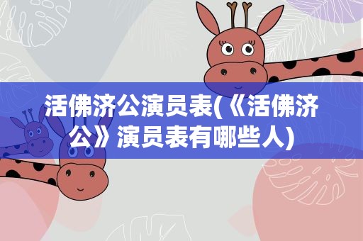 活佛济公演员表(《活佛济公》演员表有哪些人)