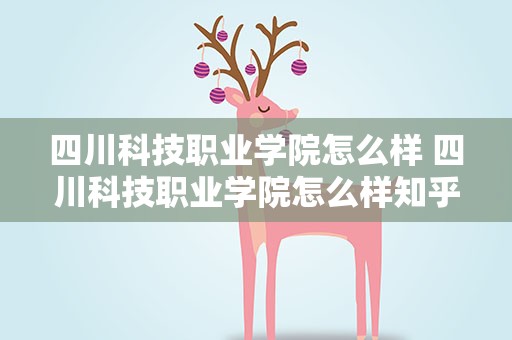 四川科技职业学院怎么样 四川科技职业学院怎么样知乎