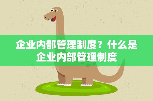 企业内部管理制度？什么是企业内部管理制度