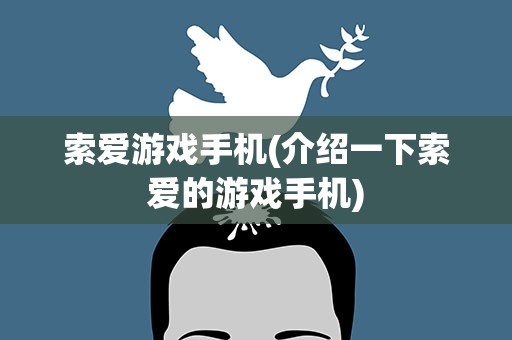 索爱游戏手机(介绍一下索爱的游戏手机)