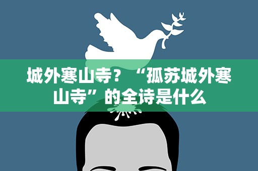 城外寒山寺？“孤苏城外寒山寺”的全诗是什么
