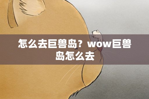 怎么去巨兽岛？wow巨兽岛怎么去
