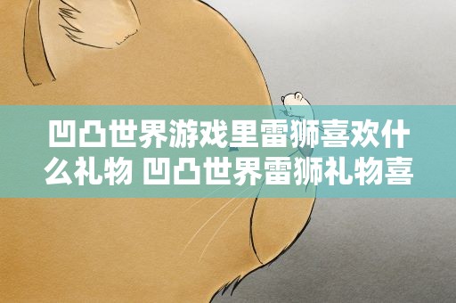 凹凸世界游戏里雷狮喜欢什么礼物 凹凸世界雷狮礼物喜好一览