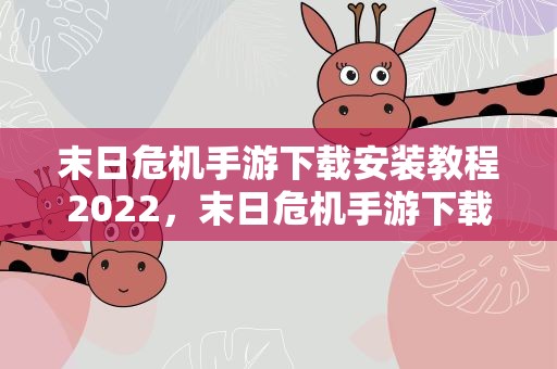 末日危机手游下载安装教程2022，末日危机手游下载后打不开