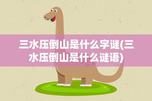 三水压倒山是什么字谜(三水压倒山是什么谜语)