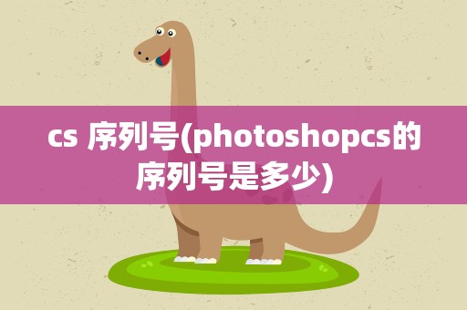 cs 序列号(photoshopcs的序列号是多少)