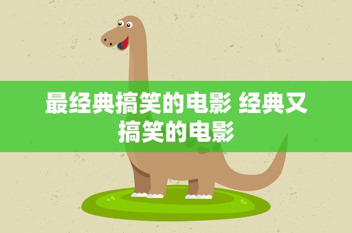 最经典搞笑的电影 经典又搞笑的电影