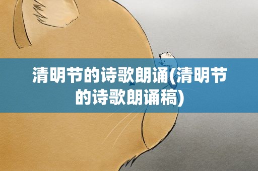 清明节的诗歌朗诵(清明节的诗歌朗诵稿)