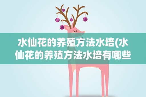 水仙花的养殖方法水培(水仙花的养殖方法水培有哪些)