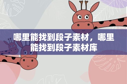 哪里能找到段子素材，哪里能找到段子素材库
