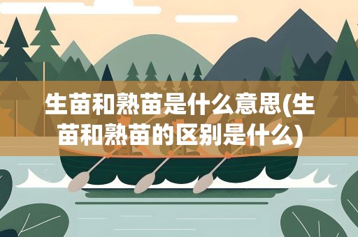 生苗和熟苗是什么意思(生苗和熟苗的区别是什么)