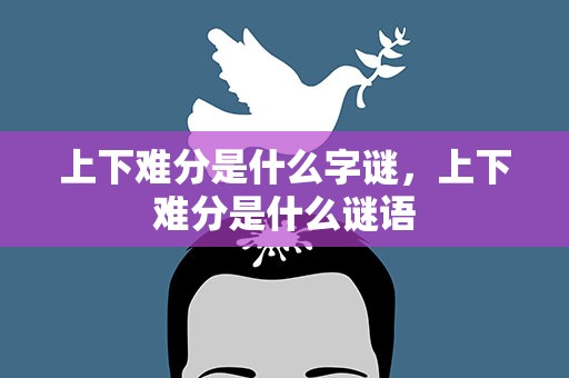 上下难分是什么字谜，上下难分是什么谜语