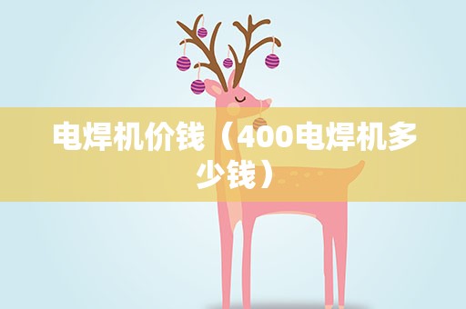 电焊机价钱（400电焊机多少钱）