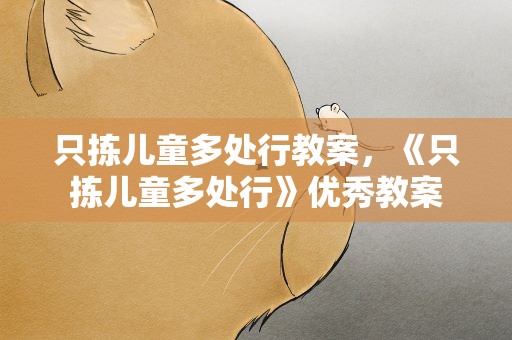 只拣儿童多处行教案，《只拣儿童多处行》优秀教案