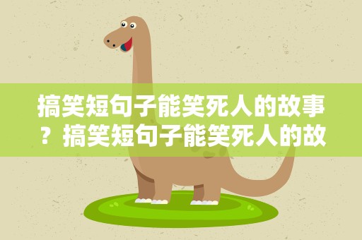 搞笑短句子能笑死人的故事？搞笑短句子能笑死人的故事图片